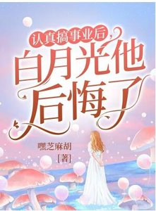 認真搞事業後,白月光他後悔了